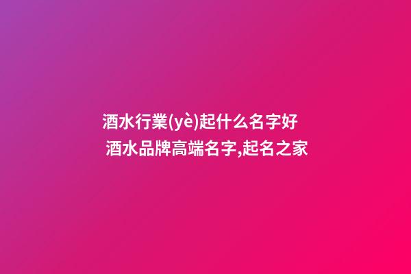 酒水行業(yè)起什么名字好 酒水品牌高端名字,起名之家-第1張-商標(biāo)起名-玄機(jī)派